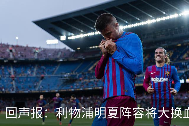 回声报：利物浦明夏阵容将大换血，多人合同到期存在离队的可能性