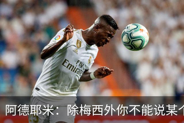 阿德耶米：除梅西外你不能说某个球员是世界第一，他每年都是最好